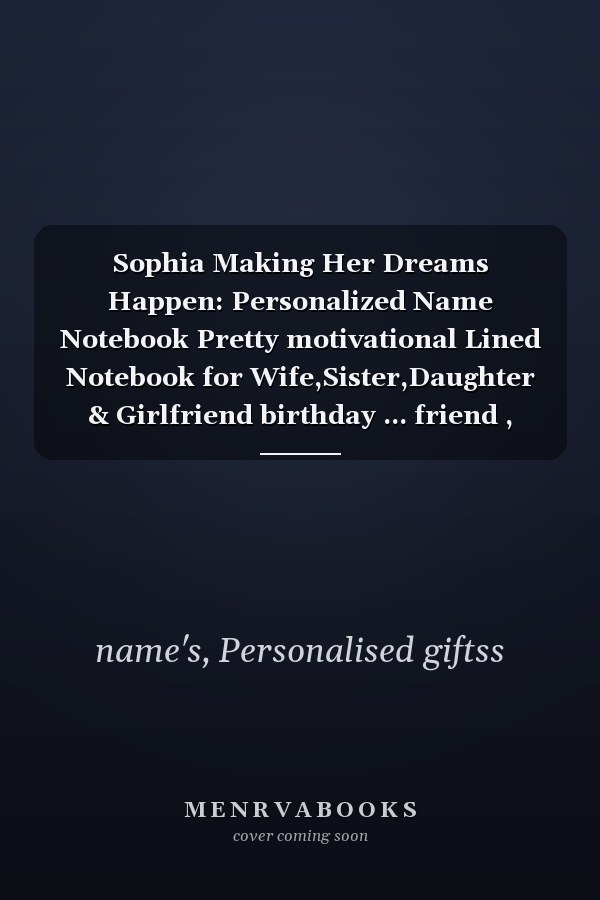 Sophia Making Her Dreams Happen: Personalized Name Notebook Pretty motivational Lined Notebook for Wife,Sister,Daughter & Girlfriend birthday ... friend , flower notebook journal for girls