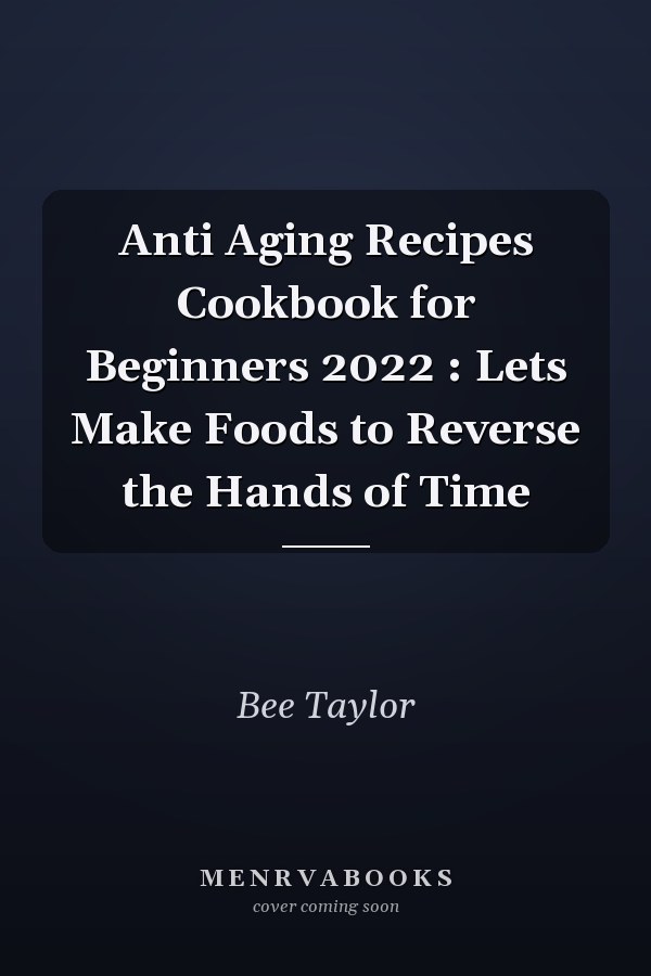 Anti Aging Recipes Cookbook for Beginners 2022 : Lets Make Foods to Reverse the Hands of Time