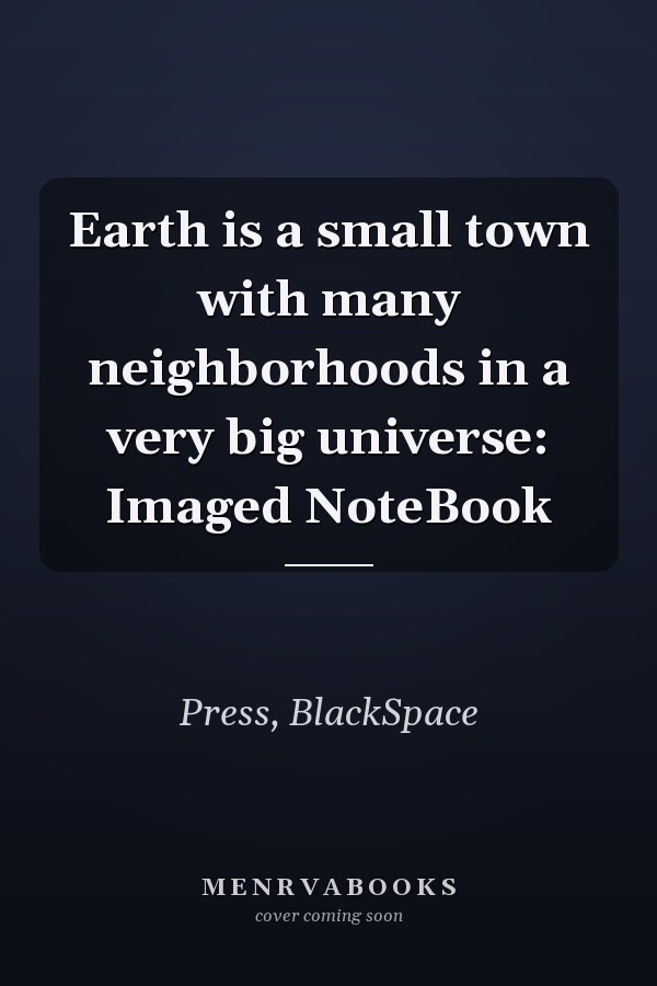 Earth is a small town with many neighborhoods in a very big universe: Imaged NoteBook