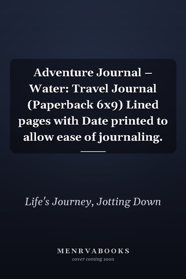 Adventure Journal – Water: Travel Journal (Paperback 6x9) Lined pages with Date printed to allow ease of journaling.