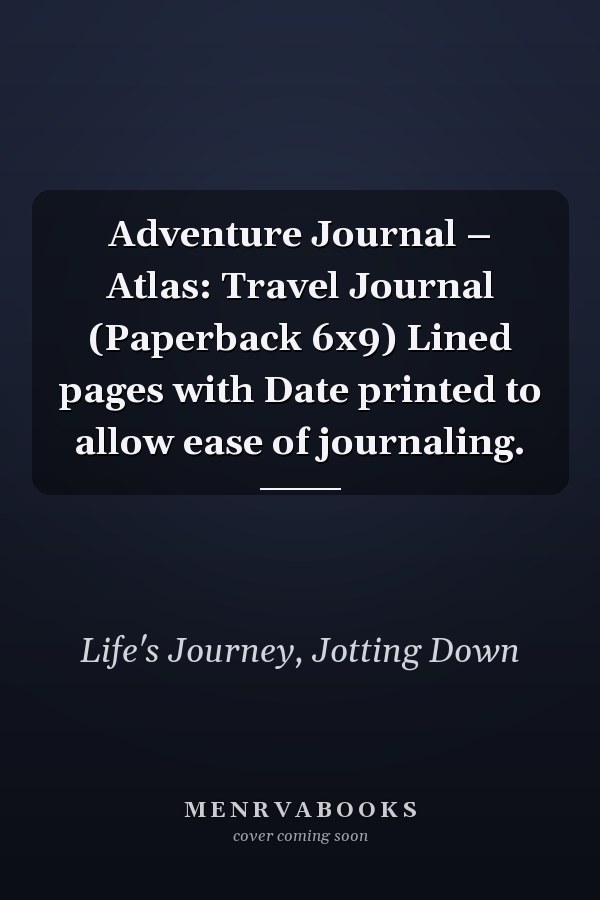 Adventure Journal – Atlas: Travel Journal (Paperback 6x9) Lined pages with Date printed to allow ease of journaling.