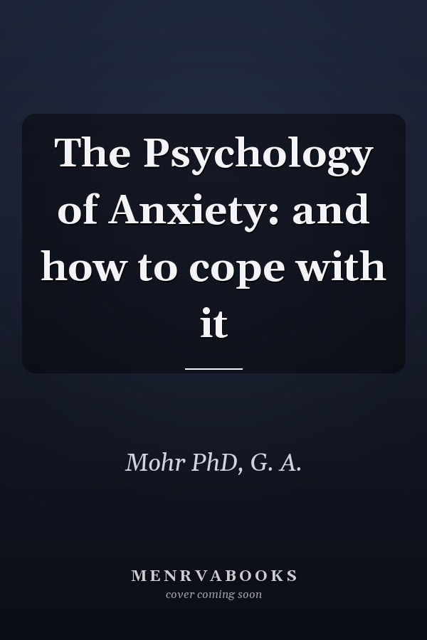 The Psychology of Anxiety: and how to cope with it