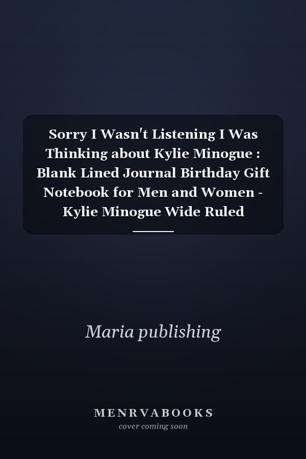 Sorry I Wasn't Listening I Was Thinking about Kylie Minogue : Blank Lined Journal Birthday Gift Notebook for Men and Women - Kylie Minogue Wide Ruled Notebook for Adults - Christmas - New Year Gifts for Boys and Girls