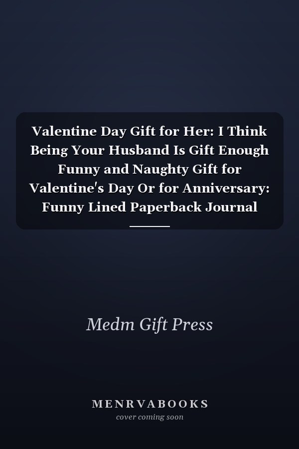 Valentine Day Gift for Her: I Think Being Your Husband Is Gift Enough Funny and Naughty Gift for Valentine's Day Or for Anniversary: Funny Lined Paperback Journal Notebook, Alternative Greeting Card for Valentine's Day