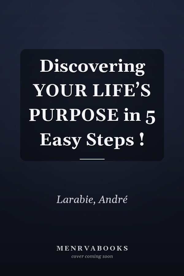 Discovering YOUR LIFE’S PURPOSE in 5 Easy Steps !