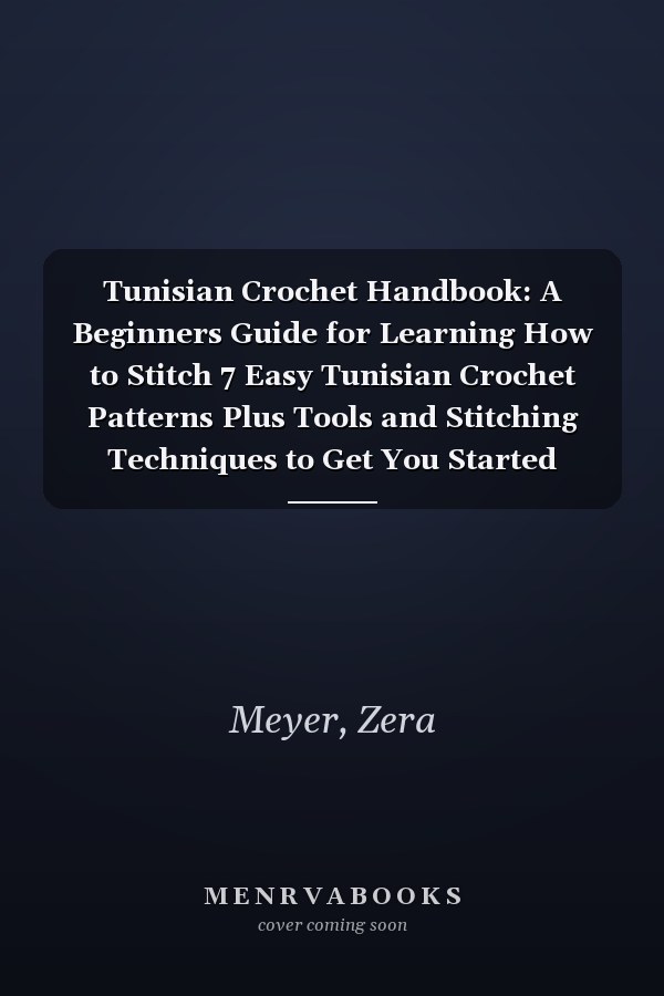 Tunisian Crochet Handbook: A Beginners Guide for Learning How to Stitch 7 Easy Tunisian Crochet Patterns Plus Tools and Stitching Techniques to Get You Started