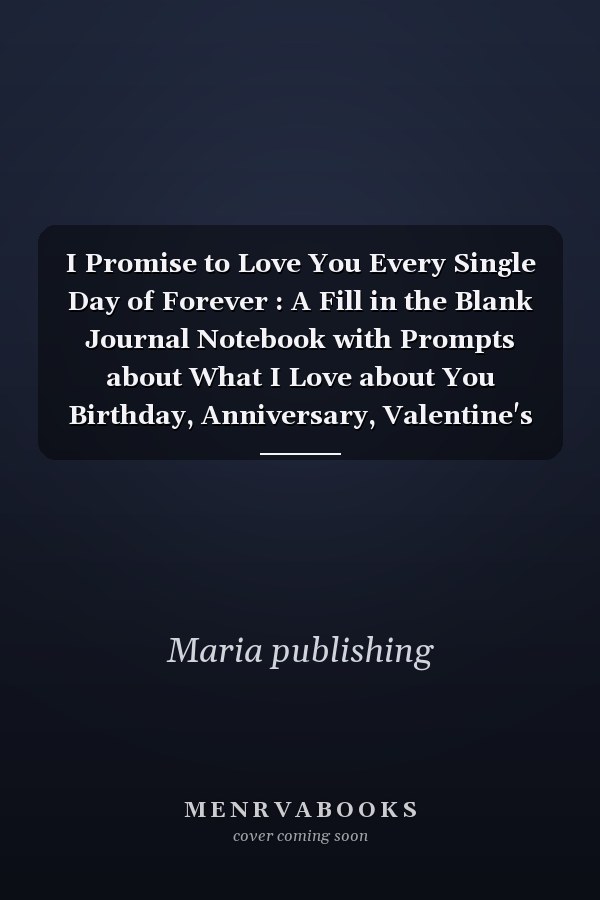 I Promise to Love You Every Single Day of Forever : A Fill in the Blank Journal Notebook with Prompts about What I Love about You Birthday, Anniversary, Valentine's Day Gifts for Couples. .