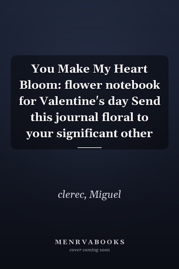 You Make My Heart Bloom: flower notebook for Valentine's day Send this journal floral to your significant other