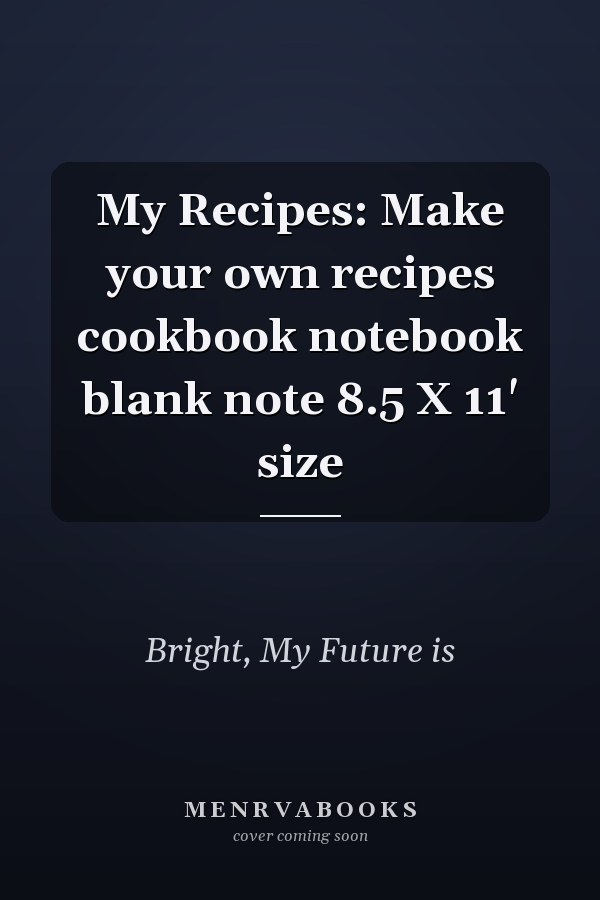 My Recipes: Make your own recipes cookbook notebook blank note 8.5 X 11' size