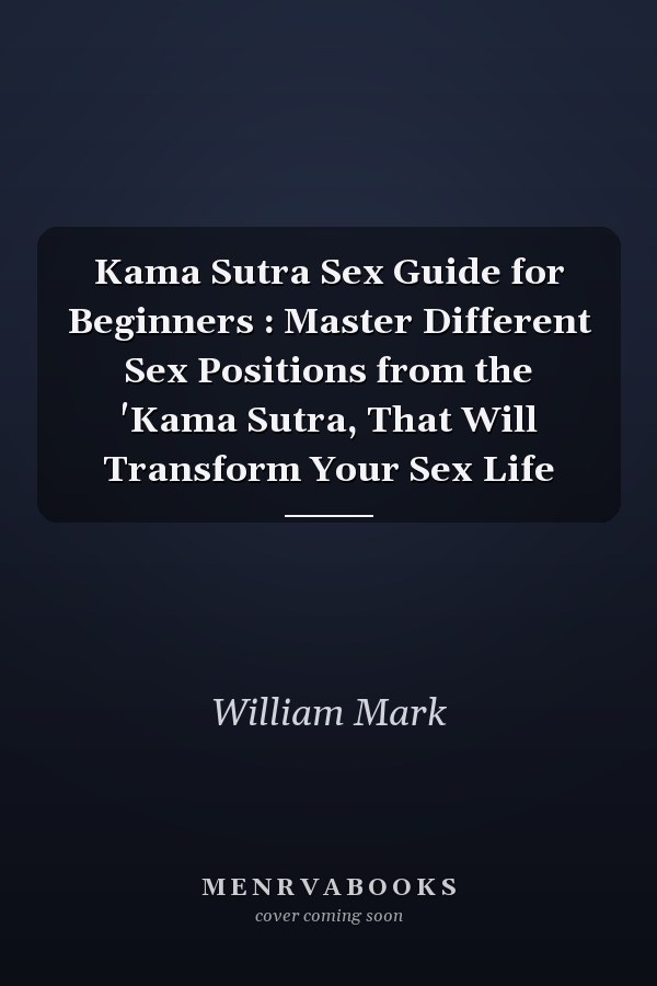 Kama Sutra Sex Guide for Beginners : Master Different Sex Positions from the 'Kama Sutra, That Will Transform Your Sex Life