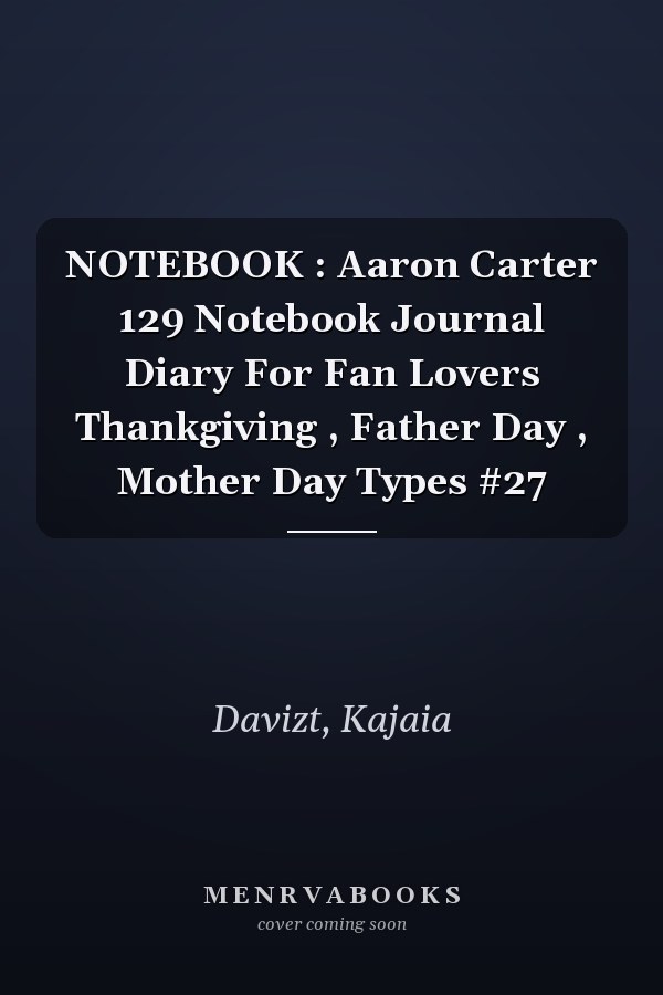 NOTEBOOK : Aaron Carter 129 Notebook Journal Diary For Fan Lovers Thankgiving , Father Day , Mother Day Types #27