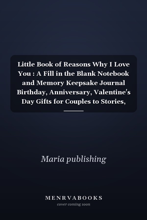 Little Book of Reasons Why I Love You : A Fill in the Blank Notebook and Memory Keepsake Journal Birthday, Anniversary, Valentine's Day Gifts for Couples to Stories, Reflections and Cherished Keepsakes Memories of Our Relationship