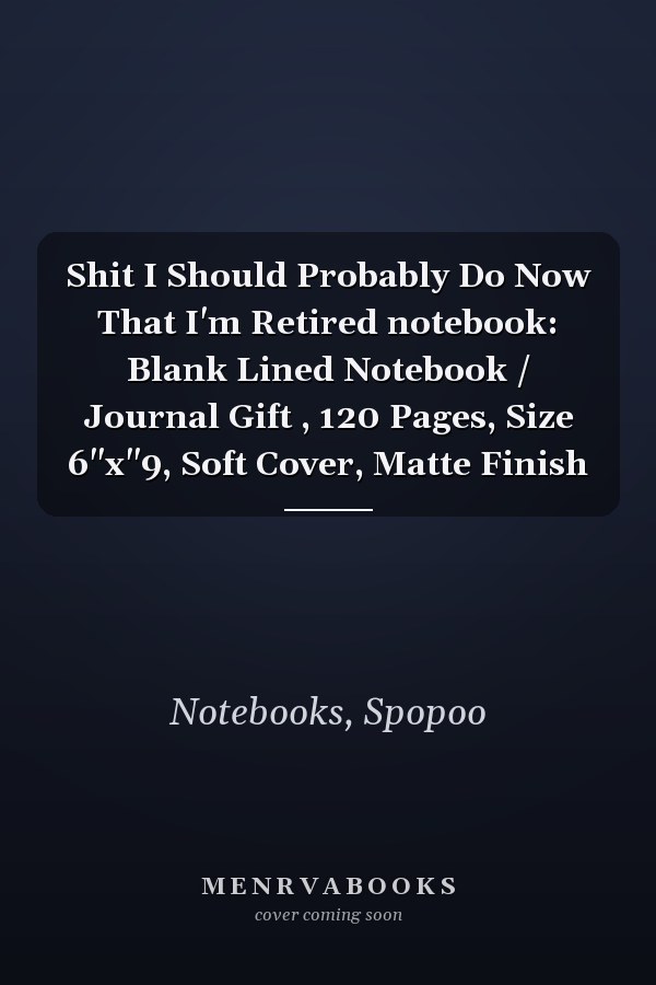 Shit I Should Probably Do Now That I'm Retired notebook: Blank Lined Notebook / Journal Gift , 120 Pages, Size 6"x"9, Soft Cover, Matte Finish
