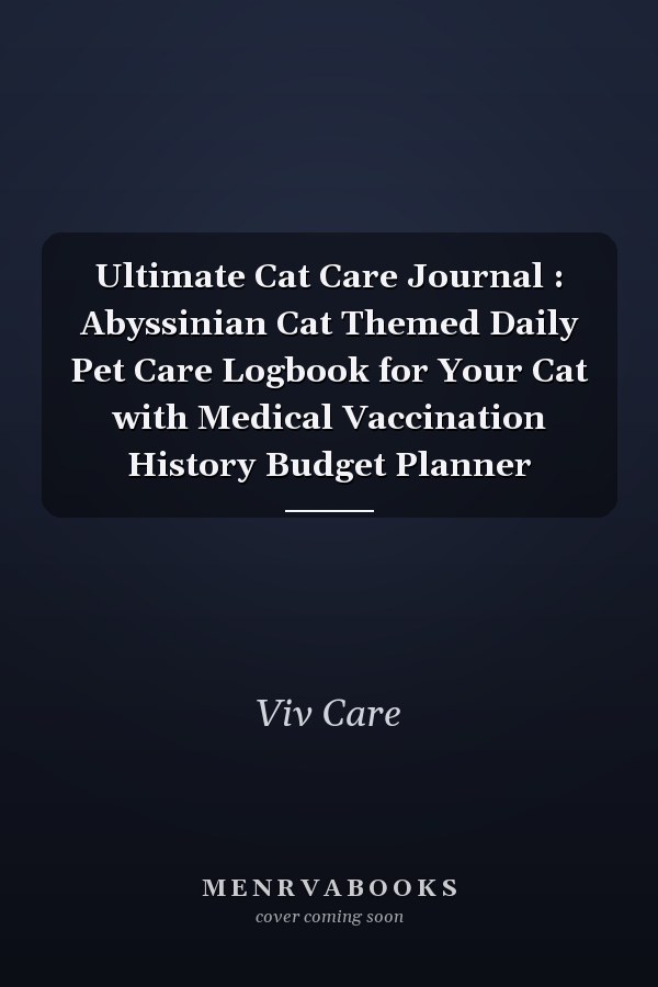 Ultimate Cat Care Journal : Abyssinian Cat Themed Daily Pet Care Logbook for Your Cat with Medical Vaccination History Budget Planner