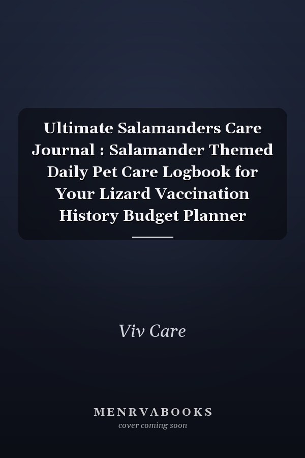 Ultimate Salamanders Care Journal : Salamander Themed Daily Pet Care Logbook for Your Lizard Vaccination History Budget Planner