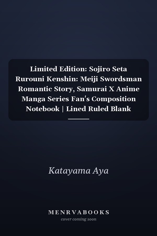 Limited Edition: Sojiro Seta Rurouni Kenshin: Meiji Swordsman Romantic Story, Samurai X Anime Manga Series Fan's Composition Notebook | Lined Ruled Blank Notepad to Write Notes: Daily Writing Journal