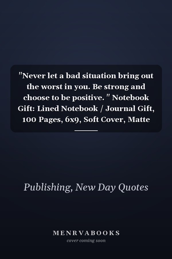 "Never let a bad situation bring out the worst in you. Be strong and choose to be positive. " Notebook Gift: Lined Notebook / Journal Gift, 100 Pages, 6x9, Soft Cover, Matte Finish