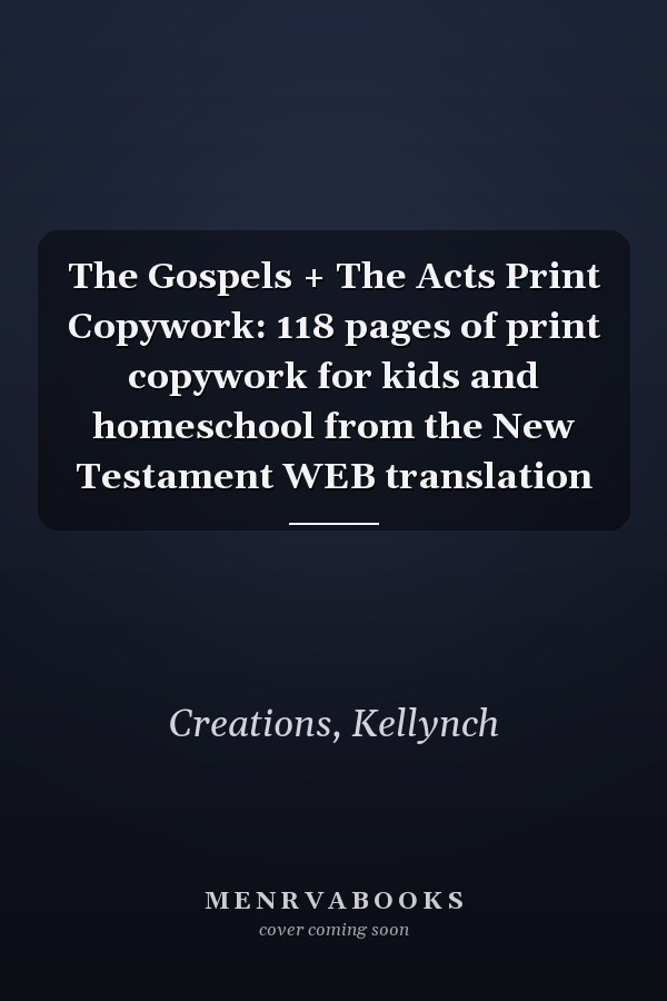 The Gospels + The Acts Print Copywork: 118 pages of print copywork for kids and homeschool from the New Testament WEB translation
