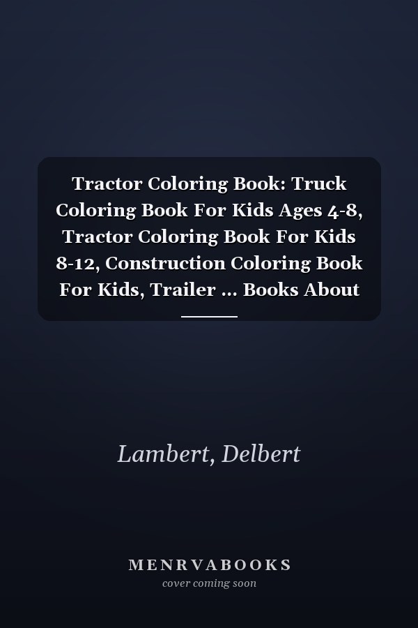 Tractor Coloring Book: Truck Coloring Book For Kids Ages 4-8, Tractor Coloring Book For Kids 8-12, Construction Coloring Book For Kids, Trailer ... Books About Tractors, Farm Coloring Book