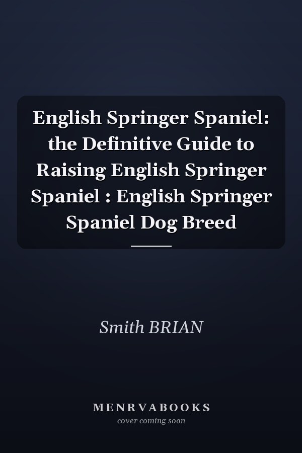 English Springer Spaniel: the Definitive Guide to Raising English Springer Spaniel : English Springer Spaniel Dog Breed