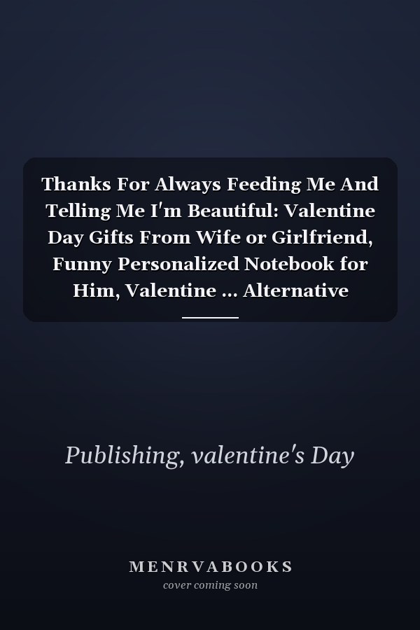 Thanks For Always Feeding Me And Telling Me I'm Beautiful: Valentine Day Gifts From Wife or Girlfriend, Funny Personalized Notebook for Him, Valentine ... Alternative Greeting Card for Valentine's Day