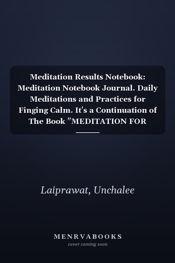 Meditation Results Notebook: Meditation Notebook Journal. Daily Meditations and Practices for Finging Calm. It's a Continuation of The Book "MEDITATION FOR TRUE HAPPINESS".
