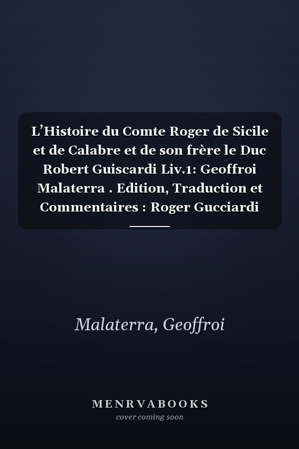 L’Histoire du Comte Roger de Sicile et de Calabre et de son frère le Duc Robert Guiscardi Liv.1: Geoffroi Malaterra . Edition, Traduction et Commentaires : Roger Gucciardi (French Edition)