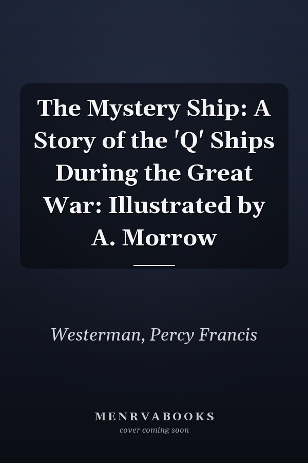 The Mystery Ship: A Story of the 'Q' Ships During the Great War: Illustrated by A. Morrow
