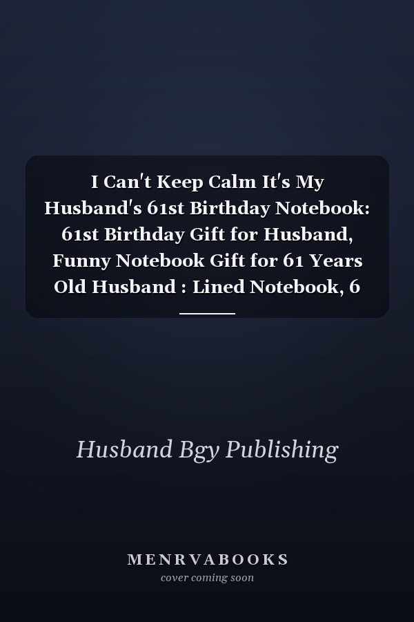 I Can't Keep Calm It's My Husband's 61st Birthday Notebook: 61st Birthday Gift for Husband, Funny Notebook Gift for 61 Years Old Husband : Lined Notebook, 6 X9 , 100 Pages, Journal Gift for Husband