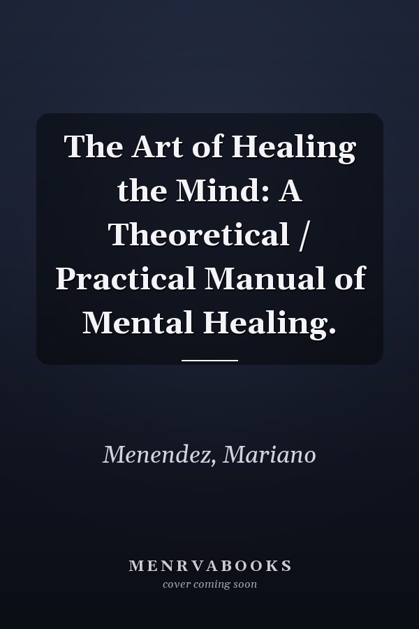The Art of Healing the Mind: A Theoretical / Practical Manual of Mental Healing.