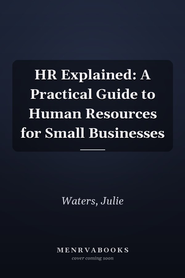 HR Explained: A Practical Guide to Human Resources for Small Businesses