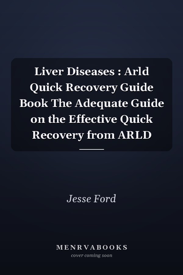 Liver Diseases : Arld Quick Recovery Guide Book The Adequate Guide on the Effective Quick Recovery from ARLD