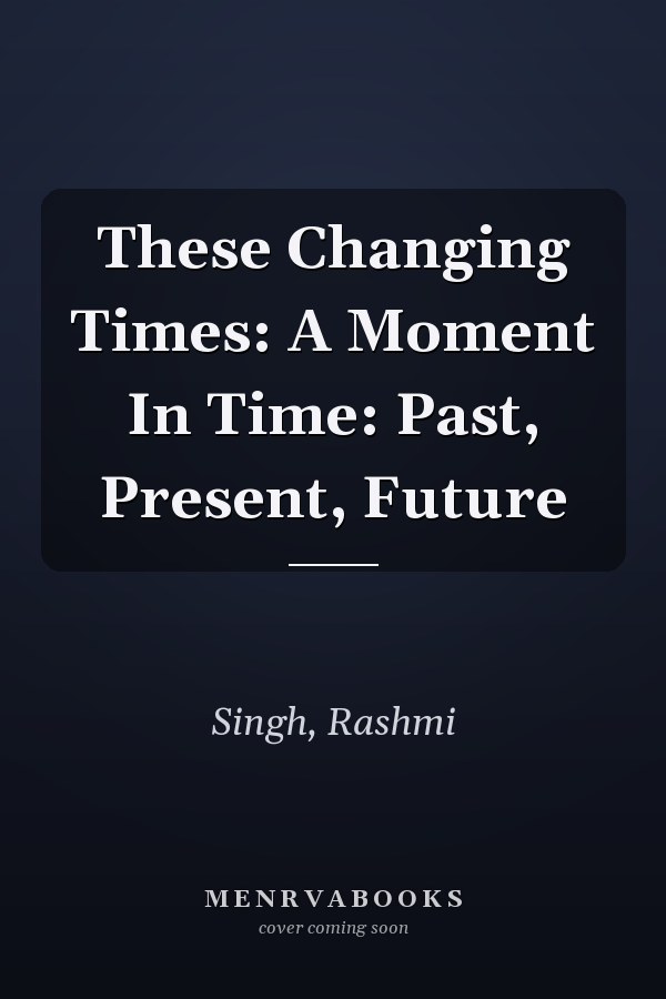 These Changing Times: A Moment In Time: Past, Present, Future