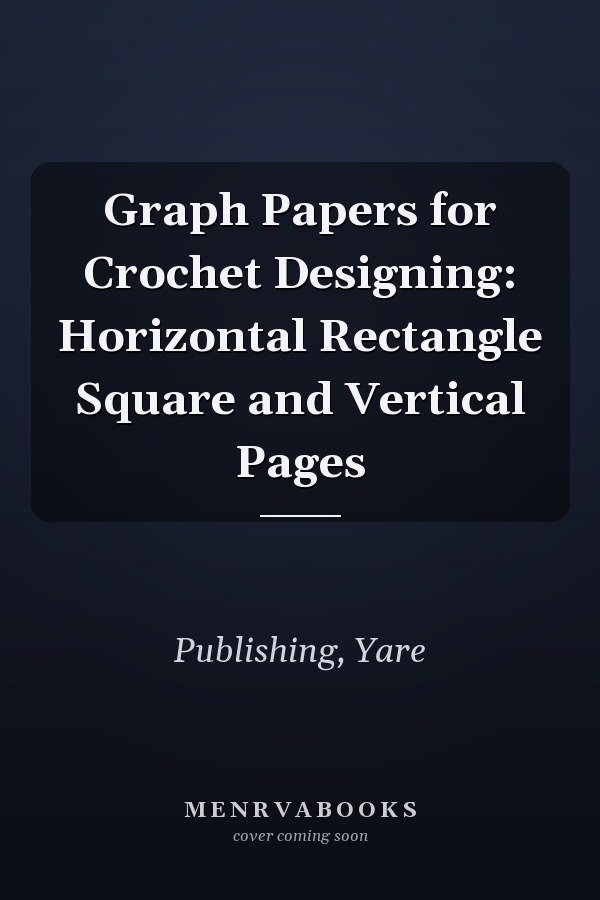 Graph Papers for Crochet Designing: Horizontal Rectangle Square and Vertical Pages