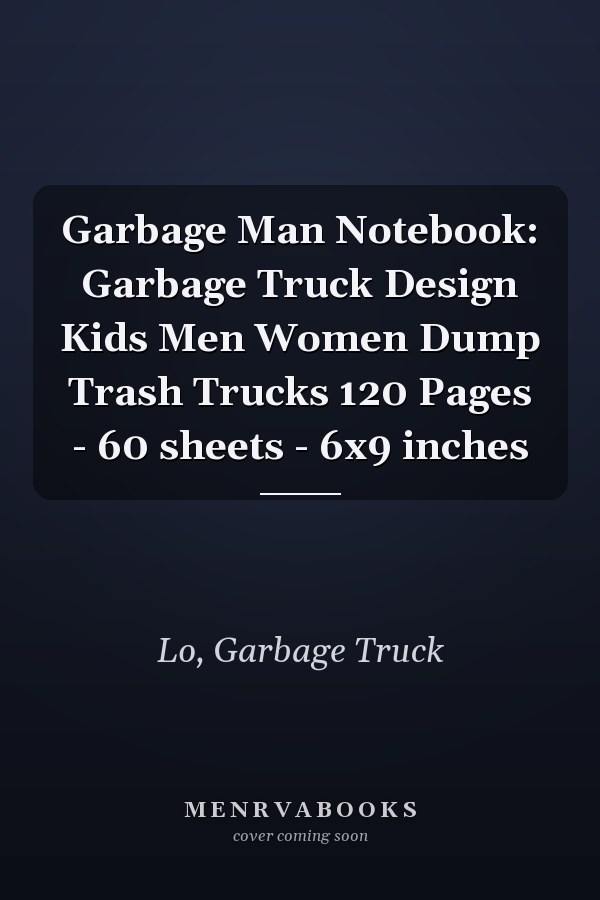 Garbage Man Notebook: Garbage Truck Design Kids Men Women Dump Trash Trucks 120 Pages - 60 sheets - 6x9 inches