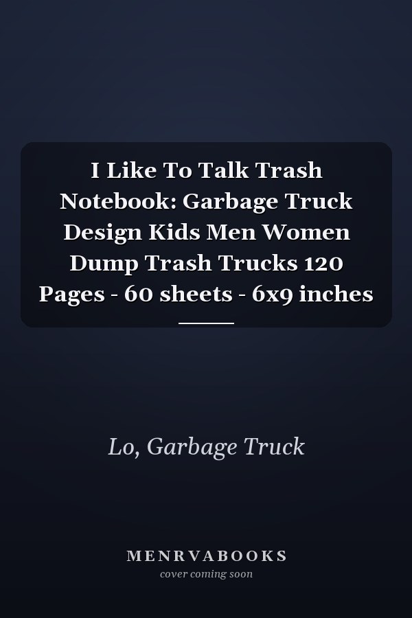 I Like To Talk Trash Notebook: Garbage Truck Design Kids Men Women Dump Trash Trucks 120 Pages - 60 sheets - 6x9 inches