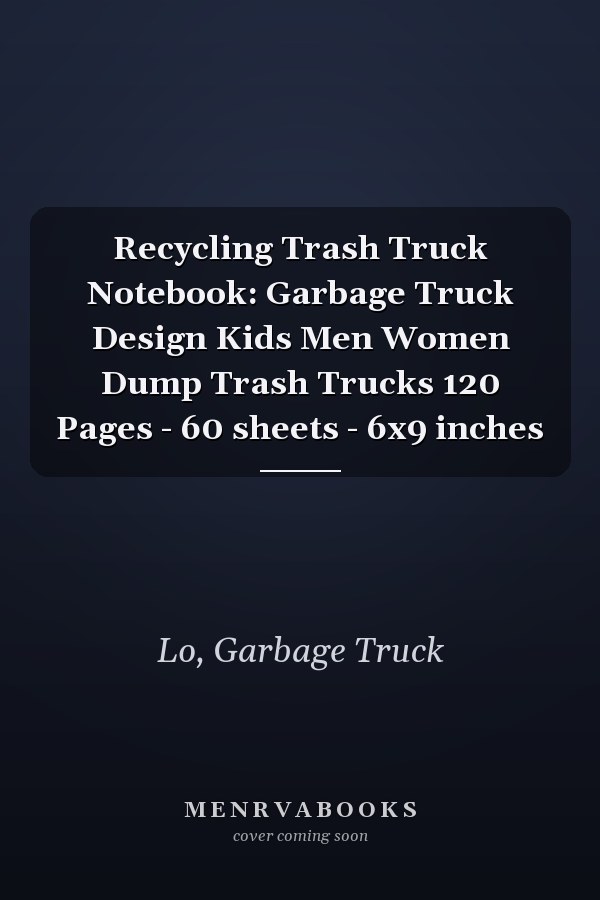 Recycling Trash Truck Notebook: Garbage Truck Design Kids Men Women Dump Trash Trucks 120 Pages - 60 sheets - 6x9 inches