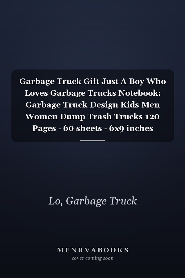 Garbage Truck Gift Just A Boy Who Loves Garbage Trucks Notebook: Garbage Truck Design Kids Men Women Dump Trash Trucks 120 Pages - 60 sheets - 6x9 inches