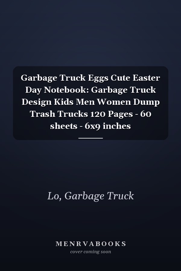 Garbage Truck Eggs Cute Easter Day Notebook: Garbage Truck Design Kids Men Women Dump Trash Trucks 120 Pages - 60 sheets - 6x9 inches
