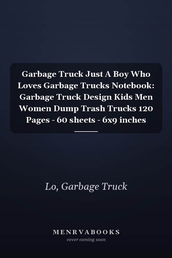 Garbage Truck Just A Boy Who Loves Garbage Trucks Notebook: Garbage Truck Design Kids Men Women Dump Trash Trucks 120 Pages - 60 sheets - 6x9 inches