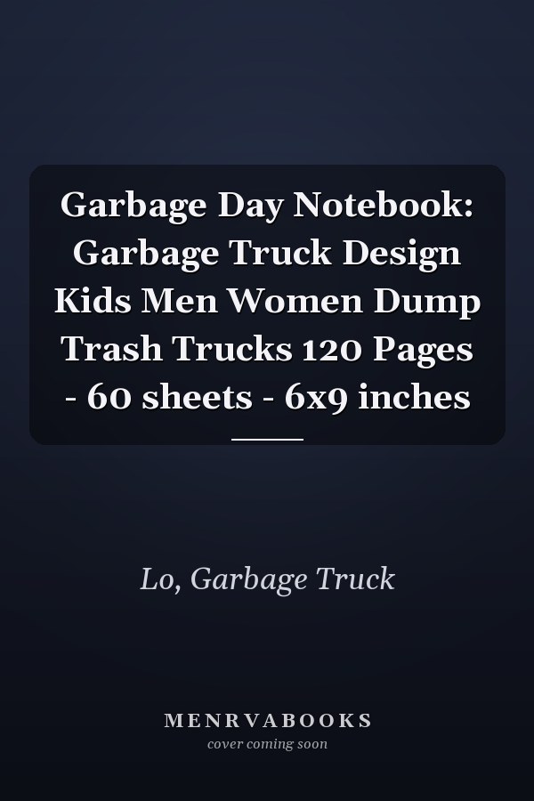 Garbage Day Notebook: Garbage Truck Design Kids Men Women Dump Trash Trucks 120 Pages - 60 sheets - 6x9 inches