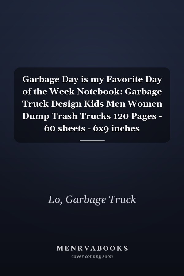 Garbage Day is my Favorite Day of the Week Notebook: Garbage Truck Design Kids Men Women Dump Trash Trucks 120 Pages - 60 sheets - 6x9 inches