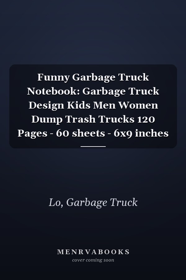 Funny Garbage Truck Notebook: Garbage Truck Design Kids Men Women Dump Trash Trucks 120 Pages - 60 sheets - 6x9 inches