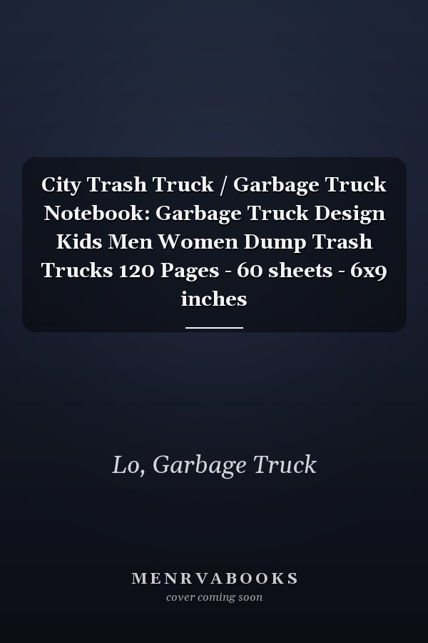 City Trash Truck / Garbage Truck Notebook: Garbage Truck Design Kids Men Women Dump Trash Trucks 120 Pages - 60 sheets - 6x9 inches