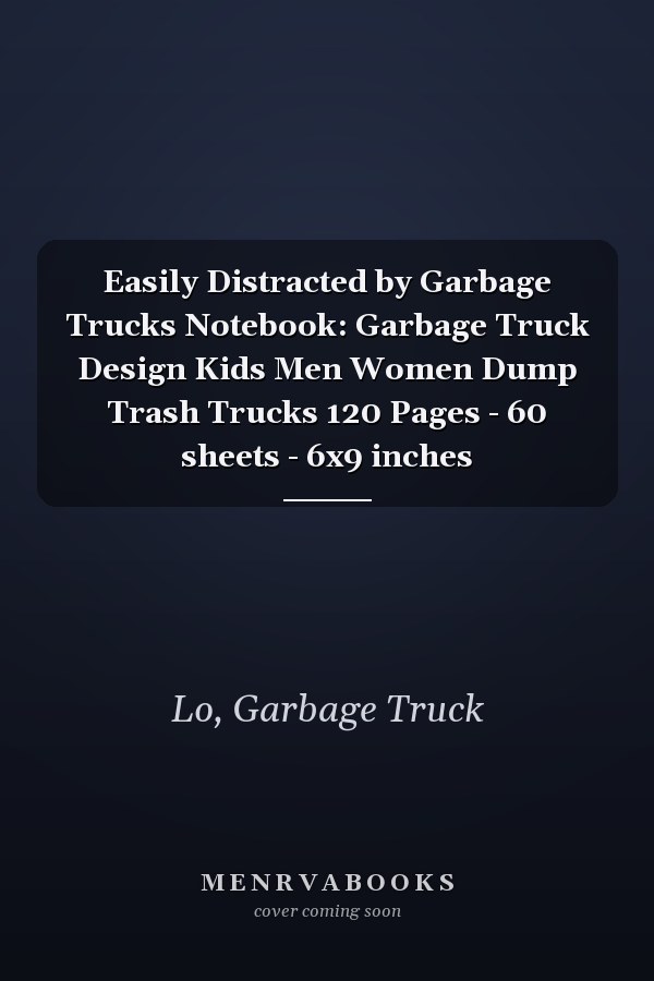 Easily Distracted by Garbage Trucks Notebook: Garbage Truck Design Kids Men Women Dump Trash Trucks 120 Pages - 60 sheets - 6x9 inches