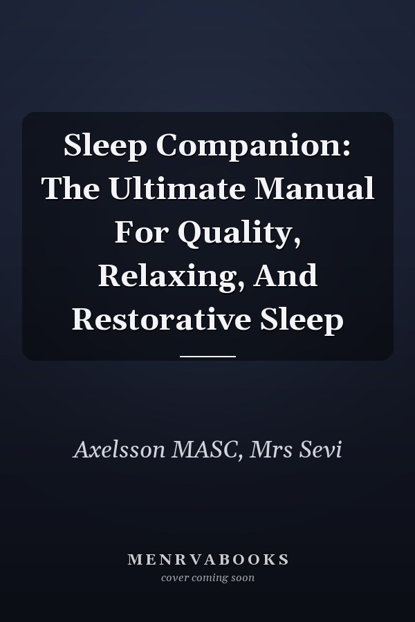 Sleep Companion: The Ultimate Manual For Quality, Relaxing, And Restorative Sleep