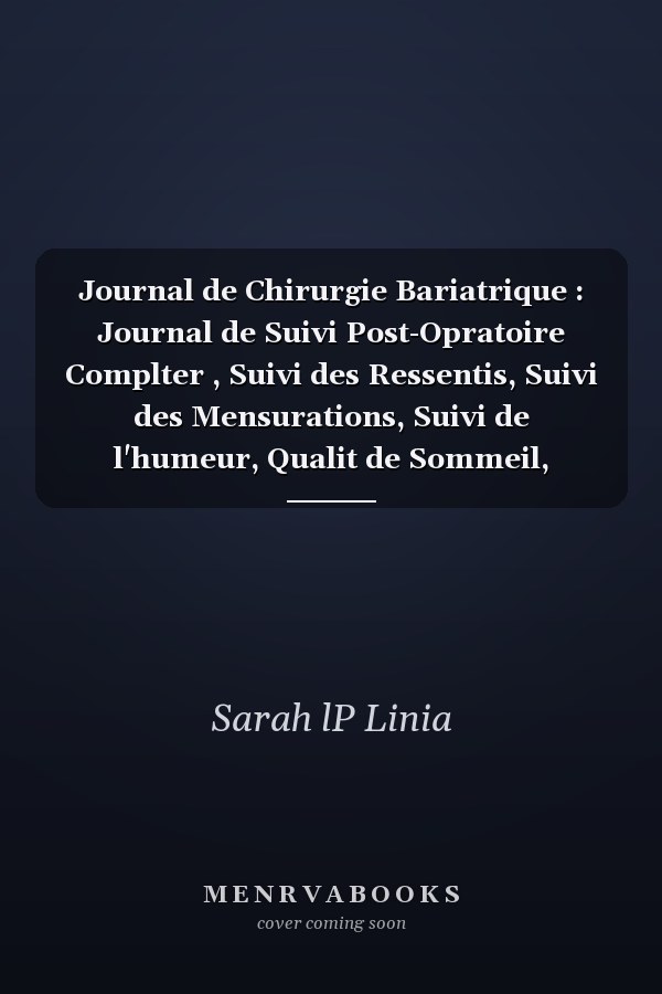 Journal de Chirurgie Bariatrique : Journal de Suivi Post-Opratoire  Complter , Suivi des Ressentis, Suivi des Mensurations, Suivi de l'humeur, Qualit de Sommeil, Mdicaments, Entranements. 120 Pages