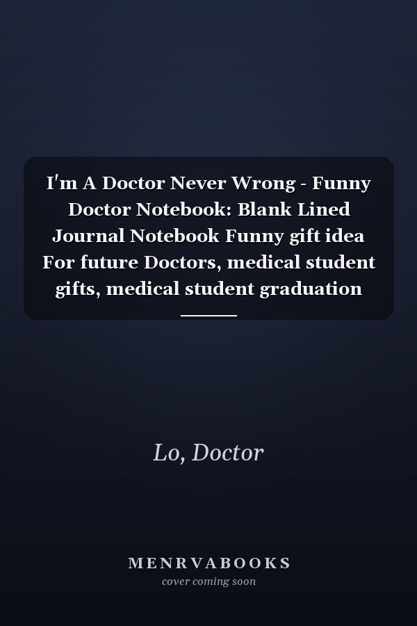 I'm A Doctor Never Wrong - Funny Doctor Notebook: Blank Lined Journal Notebook Funny gift idea For future Doctors, medical student gifts, medical student graduation gifts (6”x9”) 120 Pages