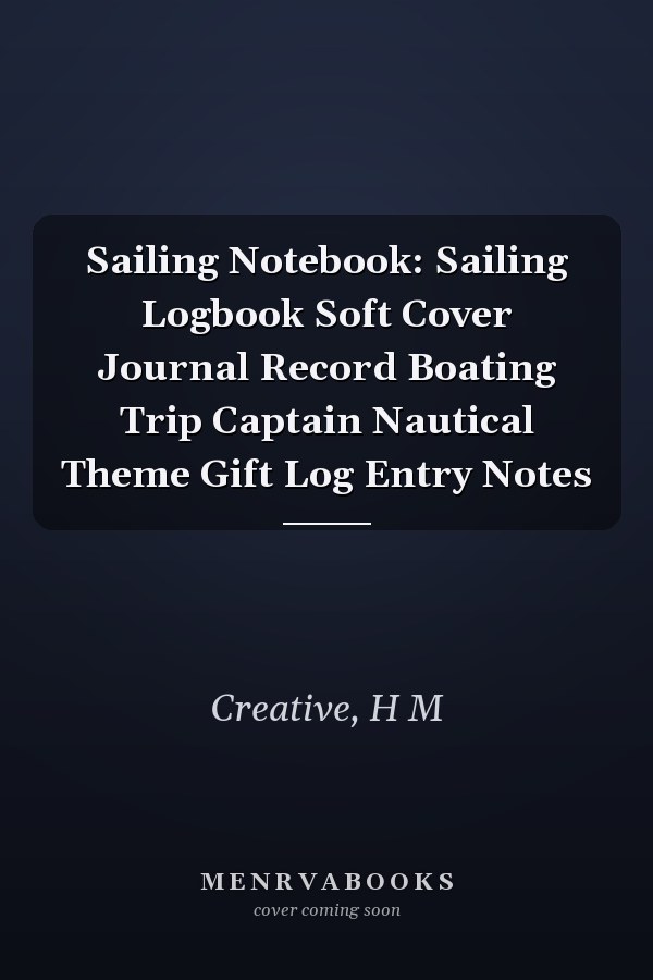 Sailing Notebook: Sailing Logbook Soft Cover Journal Record Boating Trip Captain Nautical Theme Gift Log Entry Notes