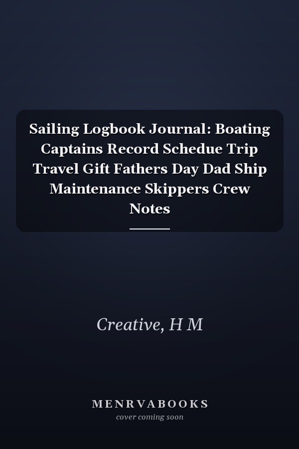 Sailing Logbook Journal: Boating Captains Record Schedue Trip Travel Gift Fathers Day Dad Ship Maintenance Skippers Crew Notes